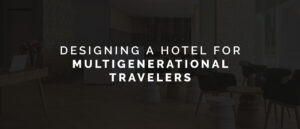 Designing a Hotel for Multigenerational Travelers