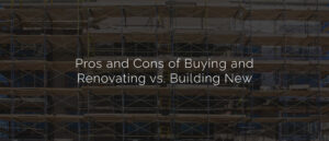 Pros and Cons of Buying and Renovating vs. Building New