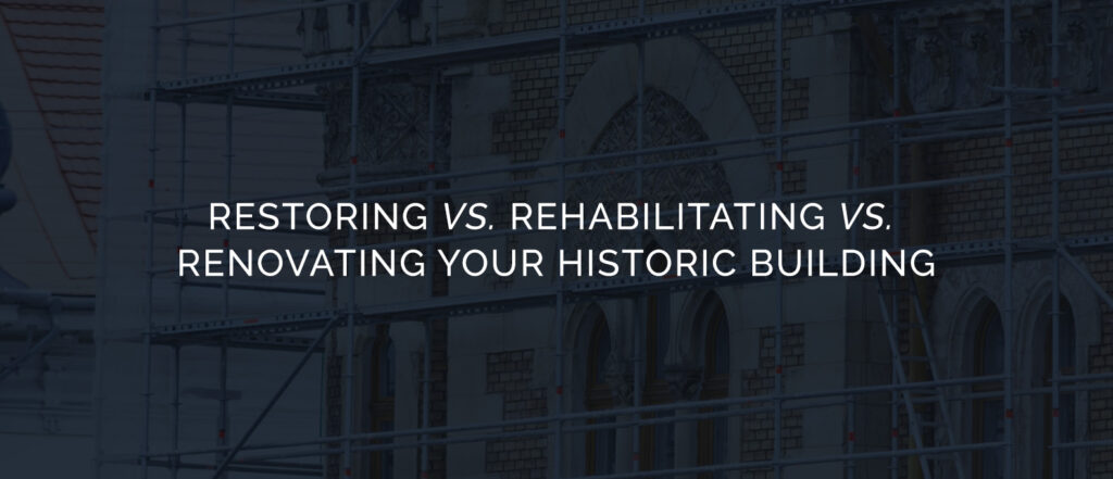 Restoring vs. Rehabilitating vs. Renovating Your Historic Building