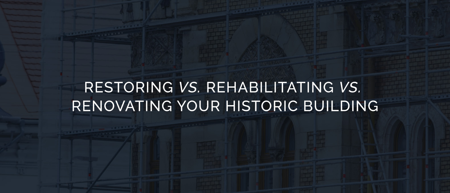 Restoring vs. Rehabilitating vs. Renovating Your Historic Building